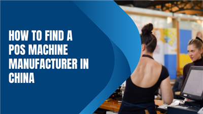 How to Find a Pos Machine Manufacturer in China