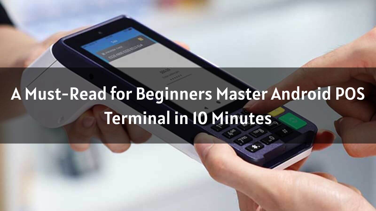 A Must-Read for Beginners: Master Android POS Terminal in 10 Minutes
