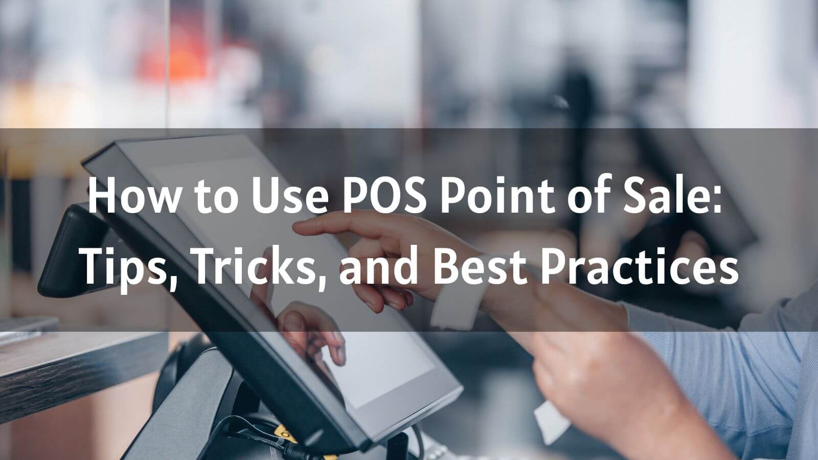 How to Use POS Point of Sale: Tips, Tricks, and Best Practices