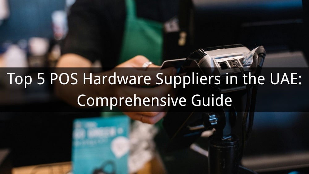 Top 5 POS Hardware Suppliers in the UAE: 2025 Comprehensive Guide